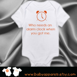 Who needs an alarm clock when you got me baby bodysuit, funny baby clothing